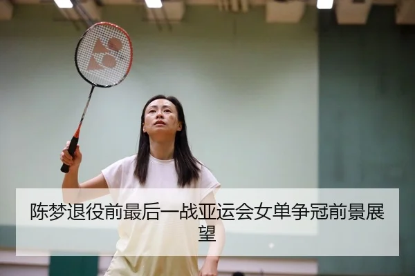 陈梦退役前最后一战亚运会女单争冠前景展望